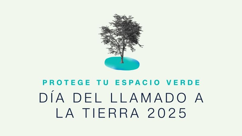 Día del Llamado a la Tierra 2025: protege tu espacio verde
